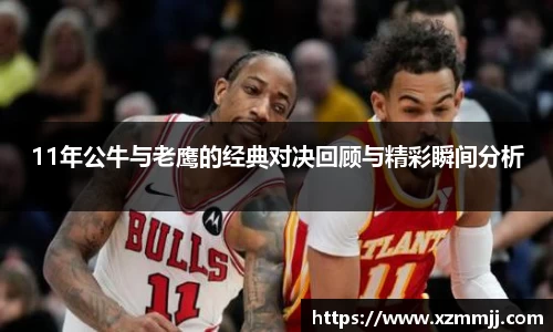 11年公牛与老鹰的经典对决回顾与精彩瞬间分析